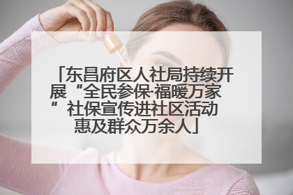 东昌府区人社局持续开展“全民参保·福暖万家”社保宣传进社区活动 惠及群众万余人